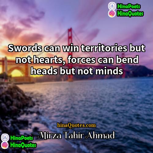 Mirza Tahir Ahmad Quotes | Swords can win territories but not hearts,